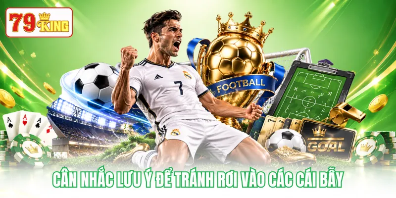 Cân nhắc lưu ý để tránh rơi vào các cái bẫy Cân nhắc lưu ý để tránh rơi vào các cái bẫy